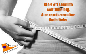 Start of small to continue big.  An exercise routine that sticks.
