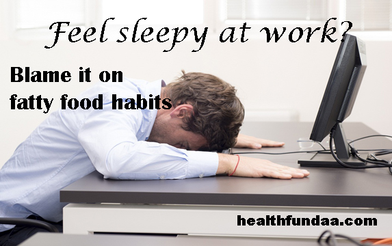 Feel sleepy at work? Blame it on fatty food habits