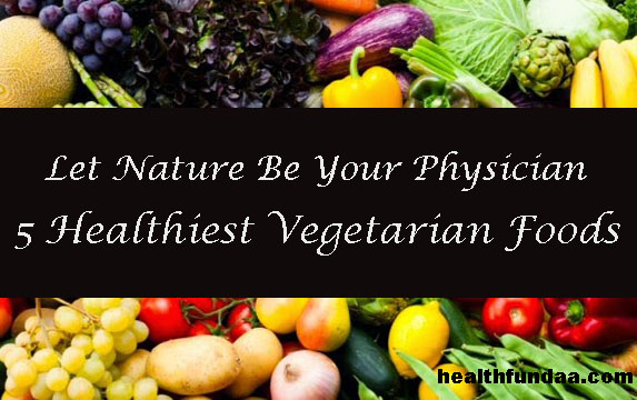 Let Nature Be Your Physician: 5 Healthiest Vegetarian Foods